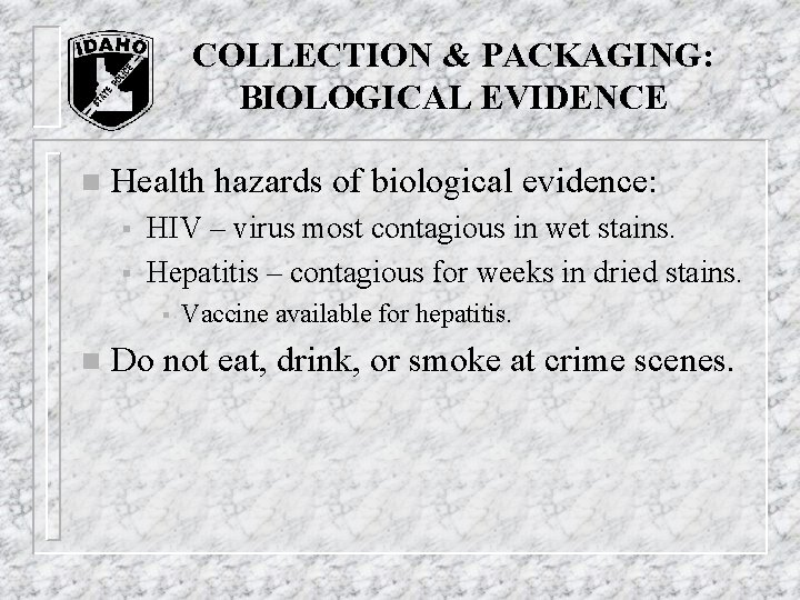 COLLECTION & PACKAGING: BIOLOGICAL EVIDENCE n Health hazards of biological evidence: § § HIV COLLECTION & PACKAGING: BIOLOGICAL EVIDENCE n Health hazards of biological evidence: § § HIV