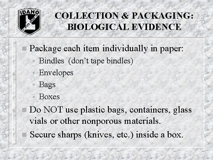 COLLECTION & PACKAGING: BIOLOGICAL EVIDENCE n Package each item individually in paper: § § COLLECTION & PACKAGING: BIOLOGICAL EVIDENCE n Package each item individually in paper: § §