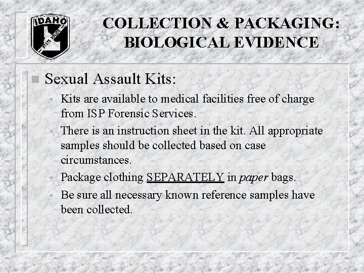 COLLECTION & PACKAGING: BIOLOGICAL EVIDENCE n Sexual Assault Kits: § § Kits are available COLLECTION & PACKAGING: BIOLOGICAL EVIDENCE n Sexual Assault Kits: § § Kits are available