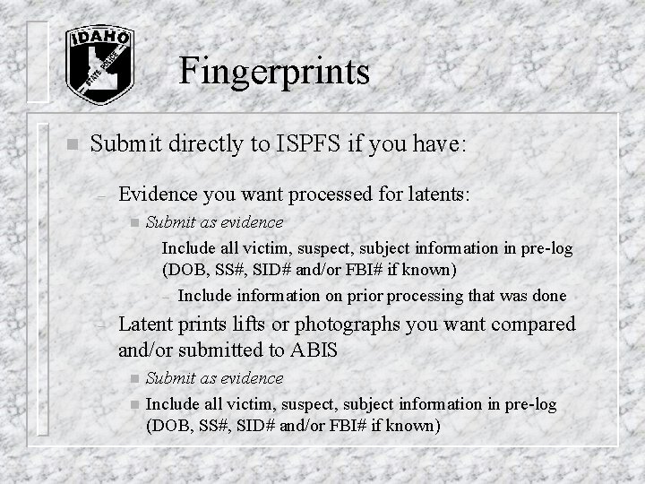 Fingerprints n Submit directly to ISPFS if you have: – Evidence you want processed Fingerprints n Submit directly to ISPFS if you have: – Evidence you want processed