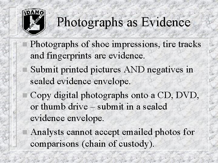 Photographs as Evidence Photographs of shoe impressions, tire tracks and fingerprints are evidence. n Photographs as Evidence Photographs of shoe impressions, tire tracks and fingerprints are evidence. n