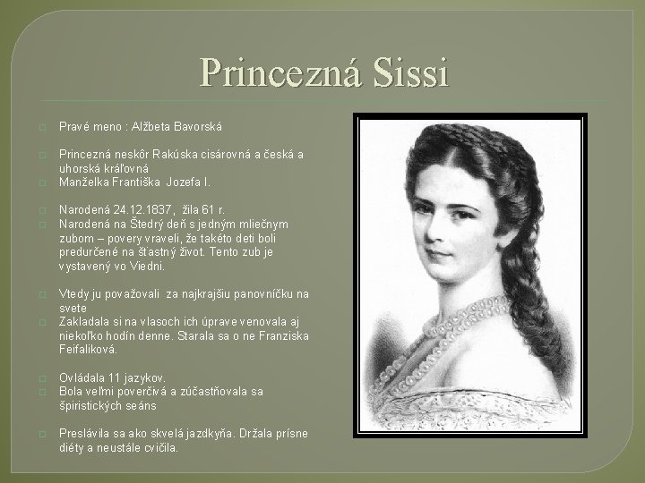 Princezná Sissi � Pravé meno : Alžbeta Bavorská � Princezná neskôr Rakúska cisárovná a