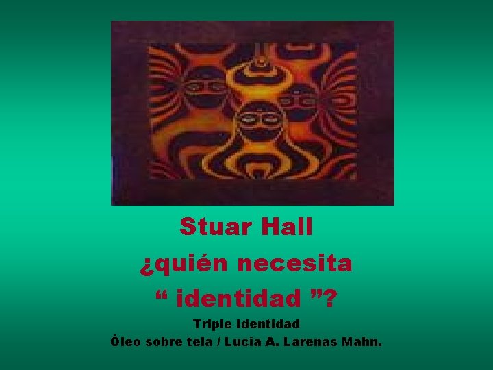 Stuart Hall: Stuar Hall ¿quién necesita “ identidad ”? Triple Identidad Óleo sobre tela