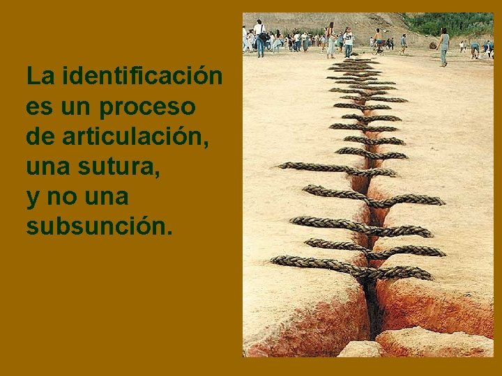 La identificación es un proceso de articulación, una sutura, y no una subsunción. 