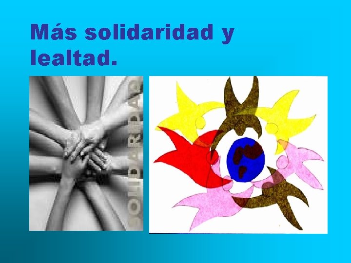 Más solidaridad y lealtad. 