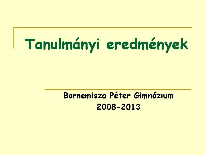 Tanulmányi eredmények Bornemisza Péter Gimnázium 2008 -2013 
