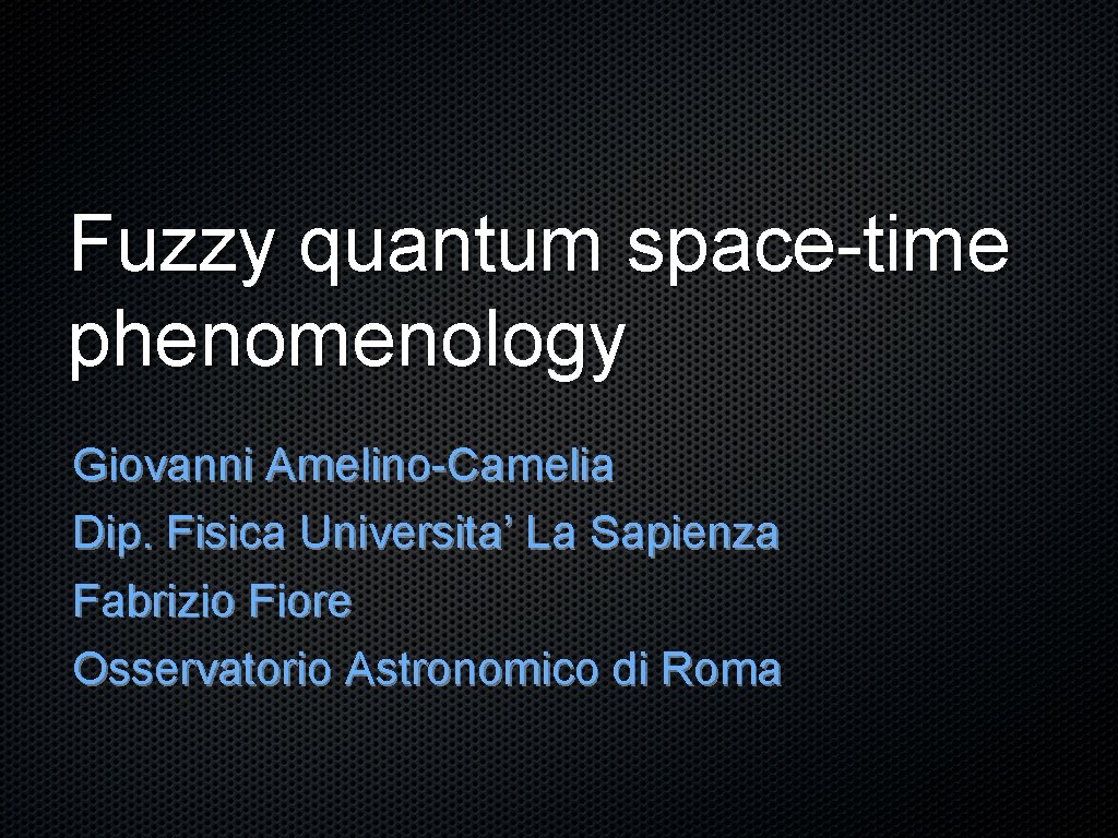 Fuzzy quantum space-time phenomenology Giovanni Amelino-Camelia Dip. Fisica Universita’ La Sapienza Fabrizio Fiore Osservatorio