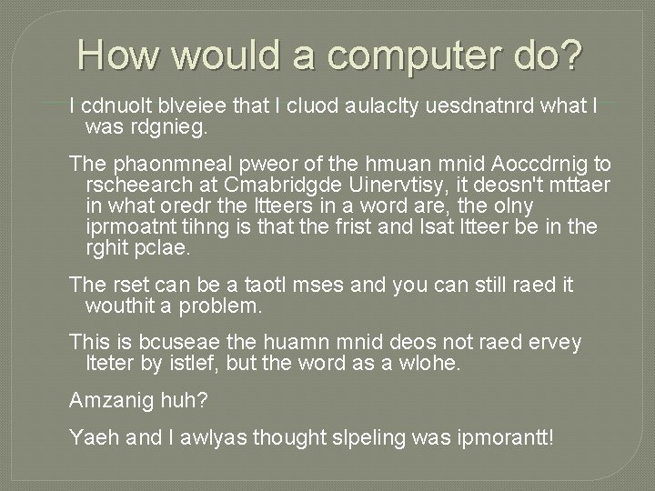 How would a computer do? I cdnuolt blveiee that I cluod aulaclty uesdnatnrd what