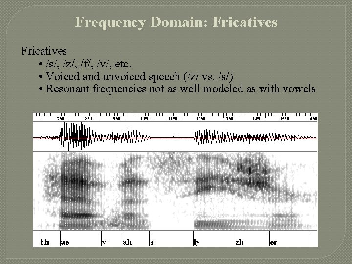 Frequency Domain: Fricatives • /s/, /z/, /f/, /v/, etc. • Voiced and unvoiced speech