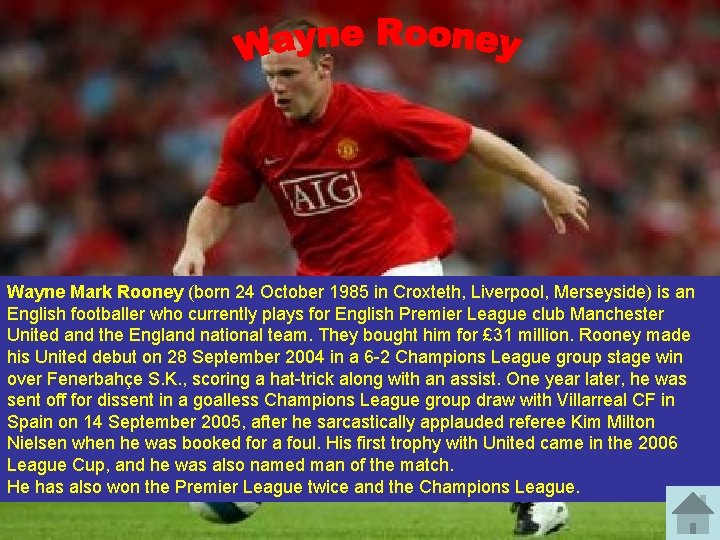 Wayne Mark Rooney (born 24 October 1985 in Croxteth, Liverpool, Merseyside) is an English