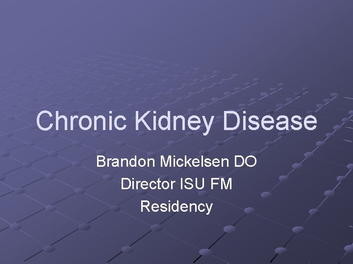 Chronic Kidney Disease Brandon Mickelsen DO Director ISU FM Residency 