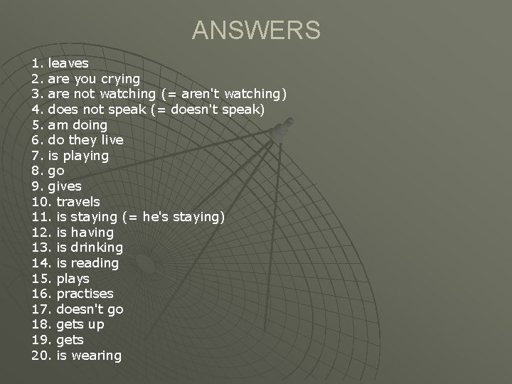 ANSWERS 1. leaves 2. are you crying 3. are not watching (= aren't watching)