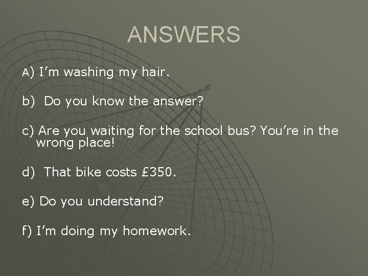 ANSWERS A) I’m washing my hair. b) Do you know the answer? c) Are
