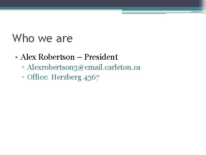 Who we are • Alex Robertson – President ▫ Alexrobertson 3@cmail. carleton. ca ▫