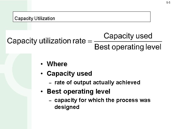 5 -5 Capacity Utilization • Where • Capacity used – rate of output actually