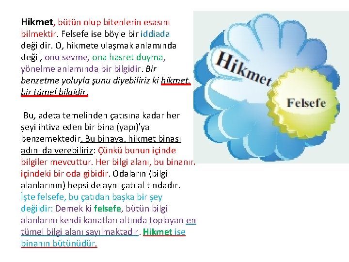 Hikmet, bütün olup bitenlerin esasını bilmektir. Felsefe ise böyle bir iddiada değildir. O, hikmete