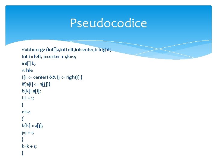 Pseudocodice Void merge (int[]a, intl eft, intcenter, intright) Int i = left, j=center +