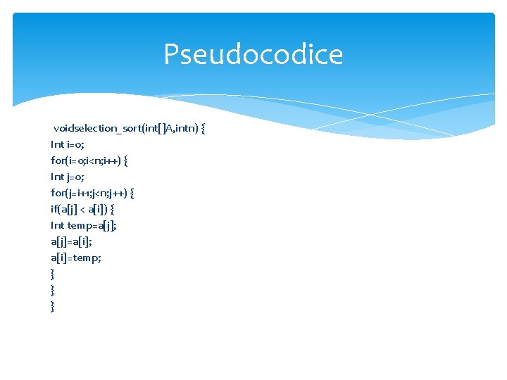 Pseudocodice voidselection_sort(int[]A, intn) { Int i=0; for(i=0; i<n; i++) { Int j=0; for(j=i+1; j<n;