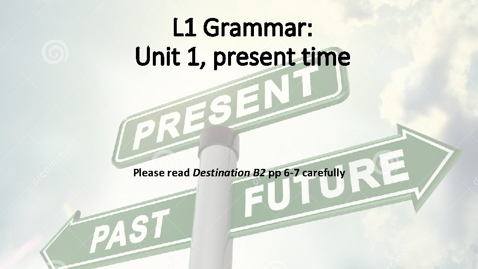 L 1 Grammar: Unit 1, present time Please read Destination B 2 pp 6 L 1 Grammar: Unit 1, present time Please read Destination B 2 pp 6