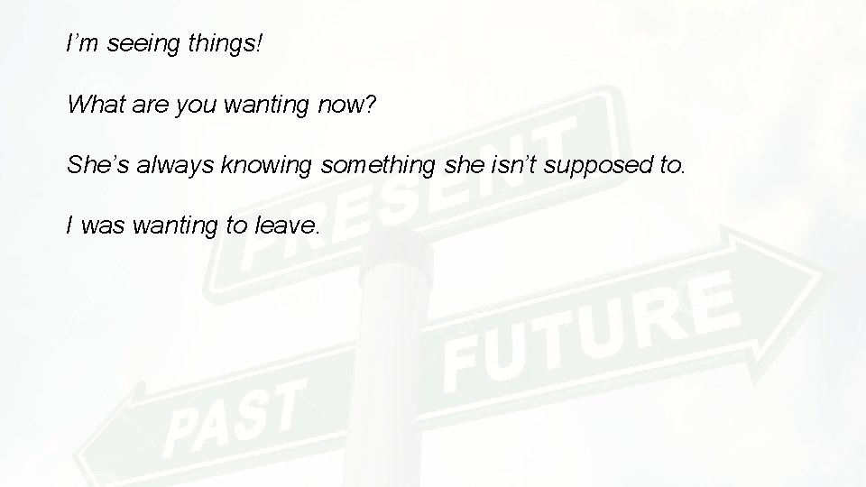 I’m seeing things! What are you wanting now? She’s always knowing something she isn’t I’m seeing things! What are you wanting now? She’s always knowing something she isn’t