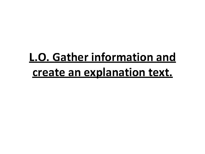 L. O. Gather information and create an explanation text. 