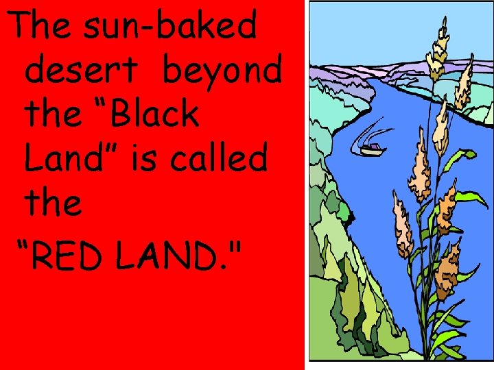 The sun-baked desert beyond the “Black Land” is called the “RED LAND. " 