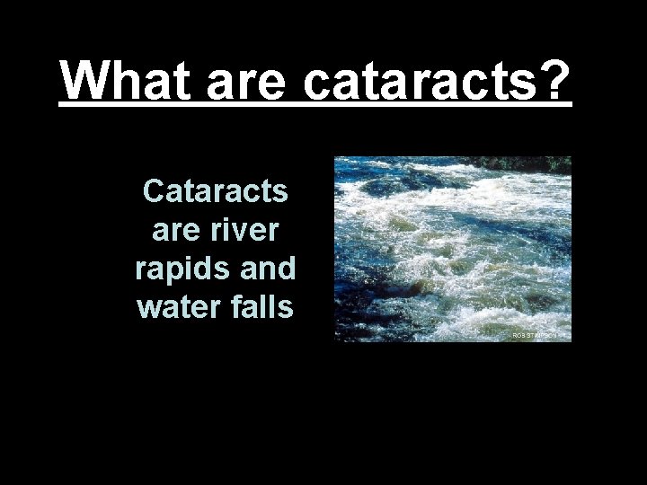 What are cataracts? Cataracts are river rapids and water falls 