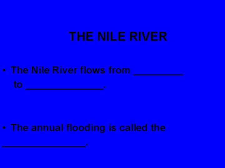 THE NILE RIVER • The Nile River flows from _____ to _______. • The