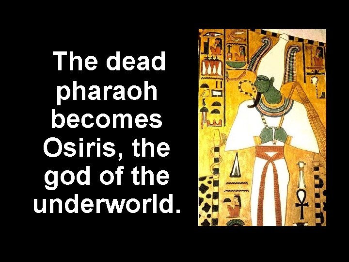 The dead pharaoh becomes Osiris, the god of the underworld. 