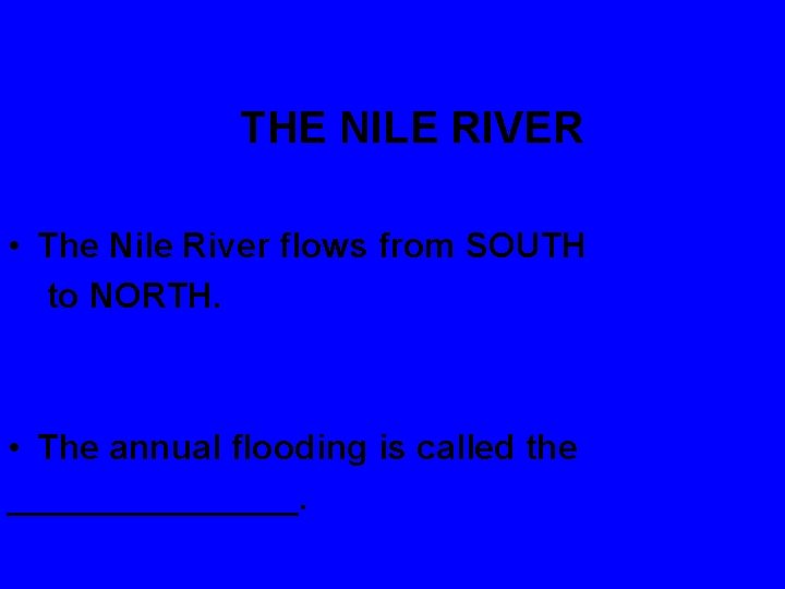 THE NILE RIVER • The Nile River flows from SOUTH to NORTH. • The