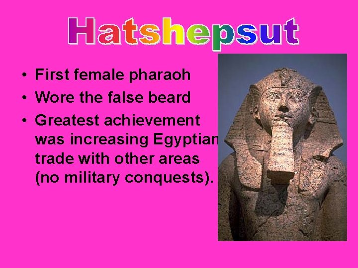  • First female pharaoh • Wore the false beard • Greatest achievement was