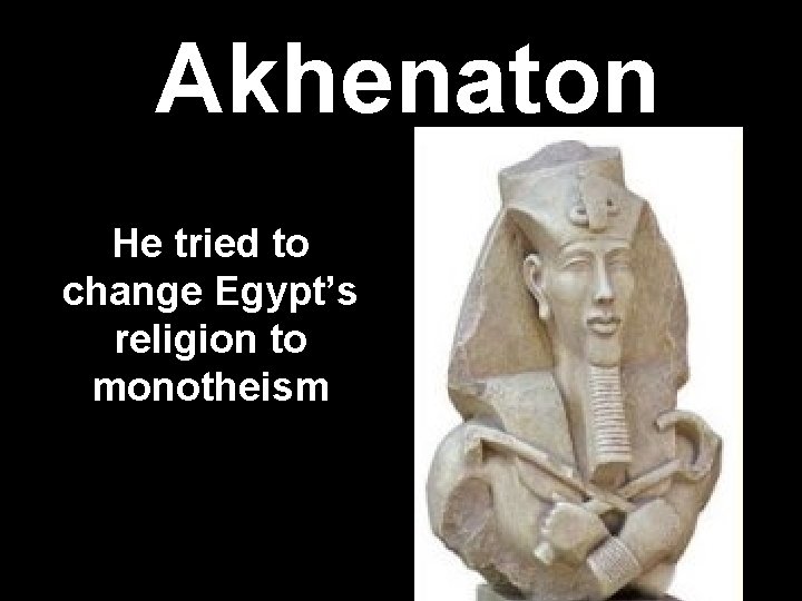 Akhenaton He tried to change Egypt’s religion to monotheism 