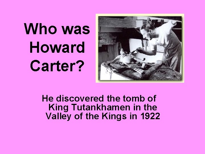 Who was Howard Carter? He discovered the tomb of King Tutankhamen in the Valley