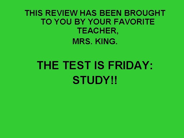 THIS REVIEW HAS BEEN BROUGHT TO YOU BY YOUR FAVORITE TEACHER, MRS. KING. THE