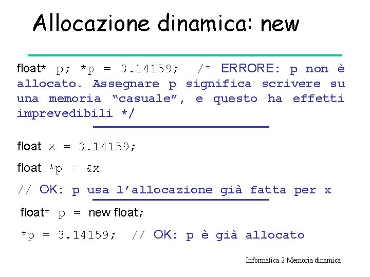 Allocazione dinamica: new float* p; *p = 3. 14159; /* ERRORE: p non è