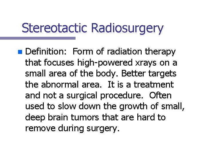 Stereotactic Radiosurgery n Definition: Form of radiation therapy that focuses high-powered xrays on a