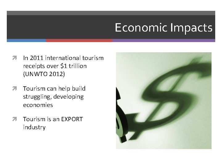 Economic Impacts In 2011 international tourism receipts over $1 trillion (UNWTO 2012) Tourism can