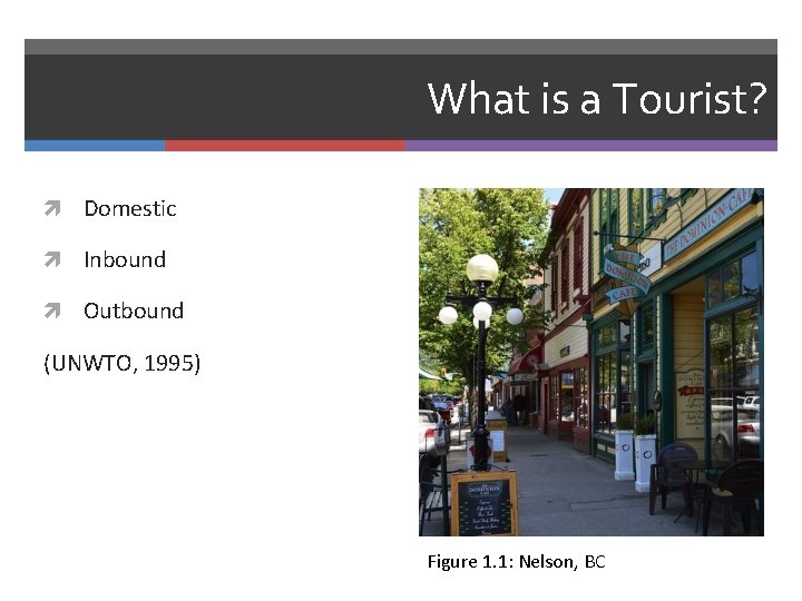 What is a Tourist? Domestic Inbound Outbound (UNWTO, 1995) Figure 1. 1: Nelson, BC
