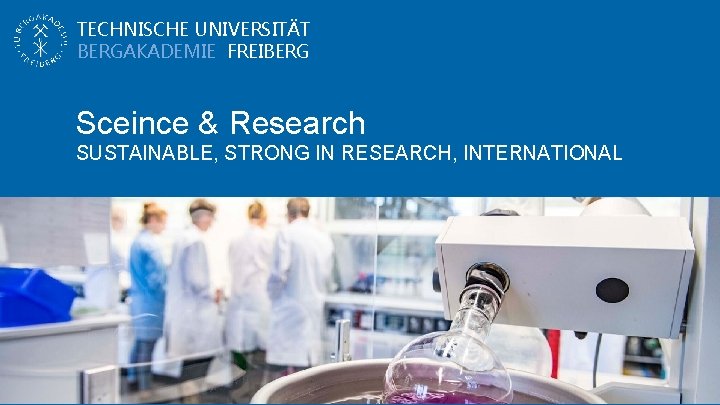 TECHNISCHE UNIVERSITÄT BERGAKADEMIE FREIBERG Sceince & Research SUSTAINABLE, STRONG IN RESEARCH, INTERNATIONAL 