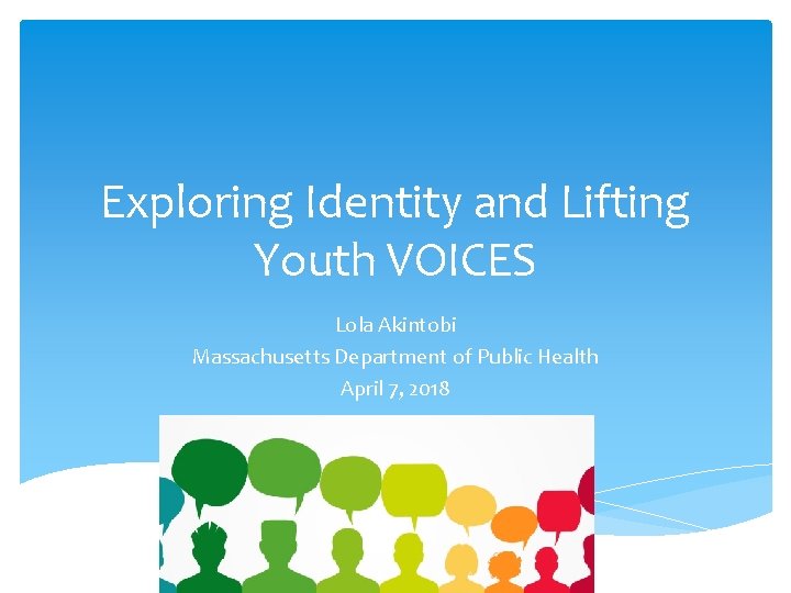Exploring Identity and Lifting Youth VOICES Lola Akintobi Massachusetts Department of Public Health April