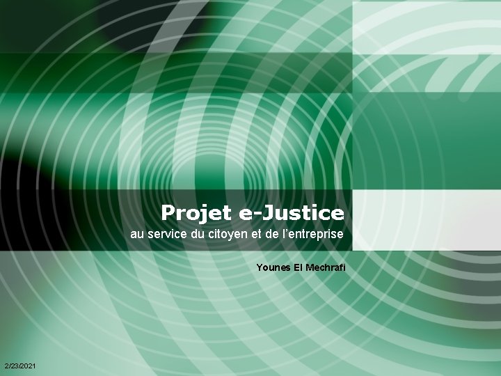 Projet e-Justice au service du citoyen et de l’entreprise Younes El Mechrafi 2/23/2021 Projet e-Justice au service du citoyen et de l’entreprise Younes El Mechrafi 2/23/2021
