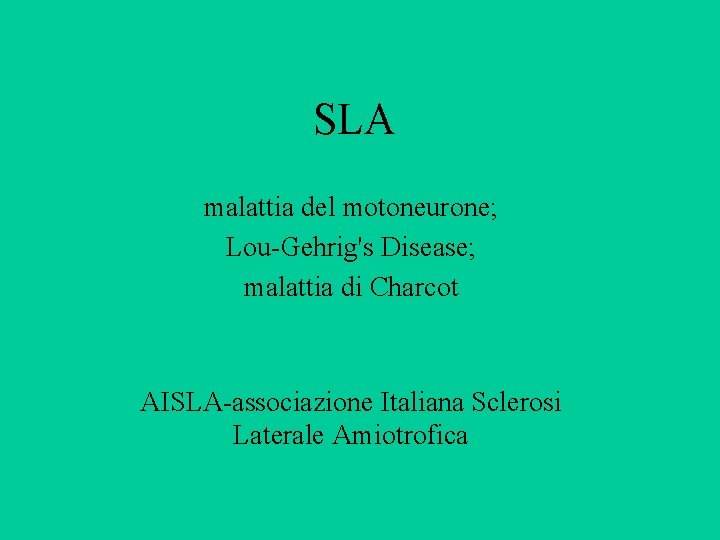 SLA malattia del motoneurone; Lou-Gehrig's Disease; malattia di Charcot AISLA-associazione Italiana Sclerosi Laterale Amiotrofica SLA malattia del motoneurone; Lou-Gehrig's Disease; malattia di Charcot AISLA-associazione Italiana Sclerosi Laterale Amiotrofica