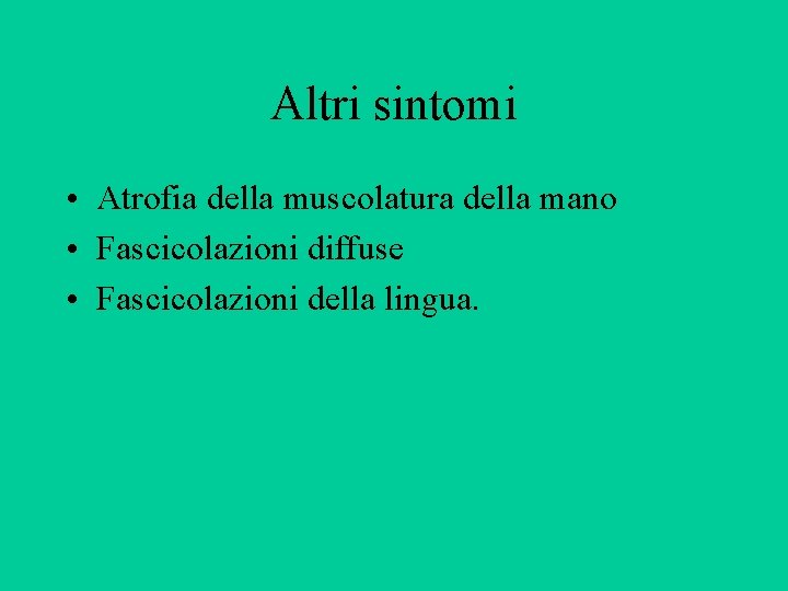 Altri sintomi • Atrofia della muscolatura della mano • Fascicolazioni diffuse • Fascicolazioni della Altri sintomi • Atrofia della muscolatura della mano • Fascicolazioni diffuse • Fascicolazioni della