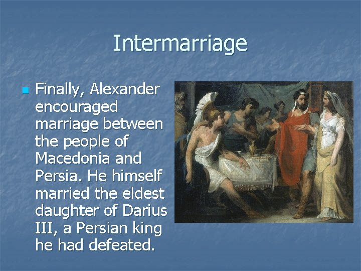 Intermarriage n Finally, Alexander encouraged marriage between the people of Macedonia and Persia. He