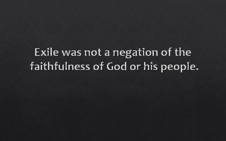 Exile was not a negation of the faithfulness of God or his people. 