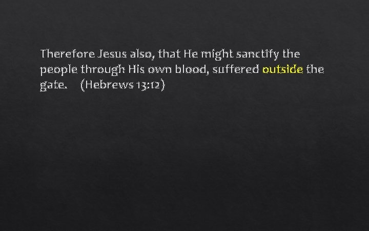 Therefore Jesus also, that He might sanctify the people through His own blood, suffered