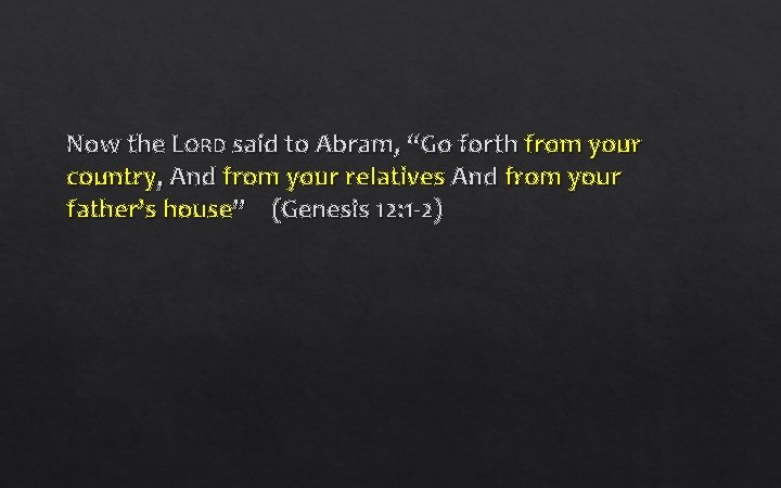 Now the LORD said to Abram, “Go forth from your country, And from your