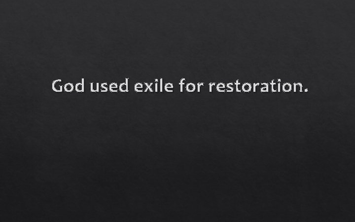 God used exile for restoration. 