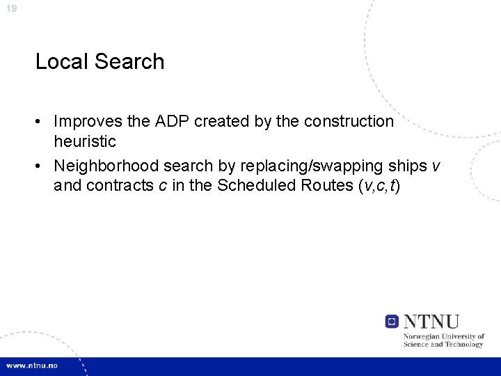 19 Local Search • Improves the ADP created by the construction heuristic • Neighborhood