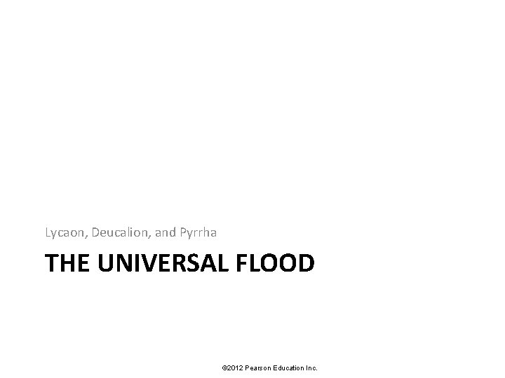 Lycaon, Deucalion, and Pyrrha THE UNIVERSAL FLOOD © 2012 Pearson Education Inc. 